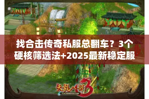 找合击传奇私服总翻车？3个硬核筛选法+2025最新稳定服推荐