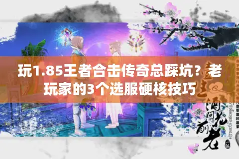玩1.85王者合击传奇总踩坑?老玩家的3个选服硬核技巧 玩1.85王者合击传奇总踩坑?老玩家的3个选服硬核技巧