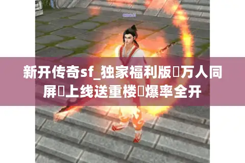新开传奇sf_独家福利版▷万人同屏▷上线送重楼◁爆率全开