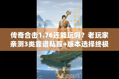 传奇合击1.76还能玩吗？老玩家亲测3类靠谱私服+版本选择终极逻辑