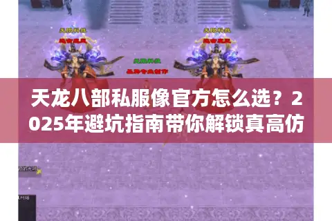 天龙八部私服像官方怎么选?2025年避坑指南带你解锁真高仿服 天龙八部私服像官方怎么选?2025年避坑指南带你解锁真高仿服