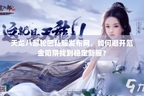 天龙八部轮回私服发布网，如何避开氪金陷阱找到稳定新服？