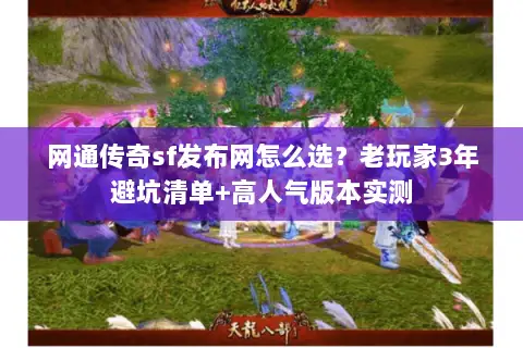 网通传奇sf发布网怎么选？老玩家3年避坑清单+高人气版本实测