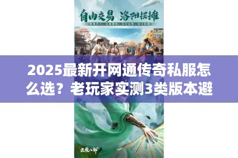 2025最新开网通传奇私服怎么选？老玩家实测3类版本避坑+必看攻略