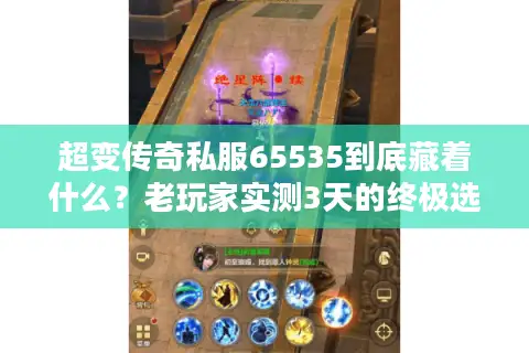 超变传奇私服65535到底藏着什么？老玩家实测3天的终极选服攻略