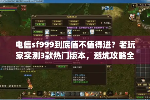 电信sf999到底值不值得进？老玩家实测3款热门版本，避坑攻略全在这里