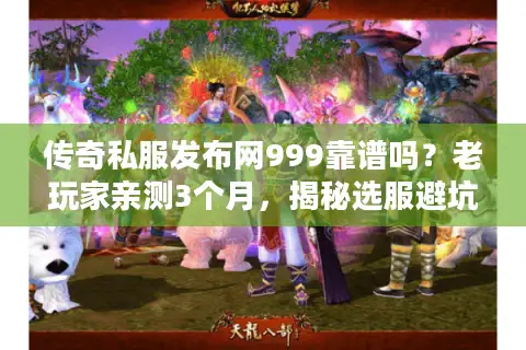 传奇私服发布网999靠谱吗？老玩家亲测3个月，揭秘选服避坑全攻略