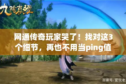 网通传奇玩家哭了！找对这3个细节，再也不用当ping值难民