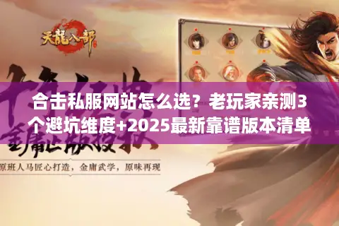 合击私服网站怎么选?老玩家亲测3个避坑维度+2025最新靠谱版本清单 合击私服网站怎么选?老玩家亲测3个避坑维度+2025最新靠谱版本清单
