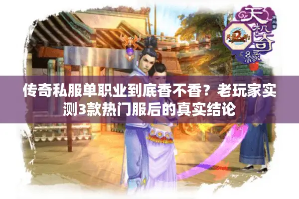 传奇私服单职业到底香不香？老玩家实测3款热门服后的真实结论
