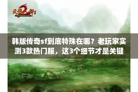 韩版传奇sf到底特殊在哪?老玩家实测3款热门服,这3个细节才是关键 韩版传奇sf到底特殊在哪?老玩家实测3款热门服,这3个细节才是关键