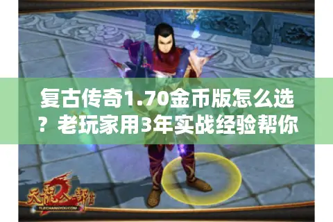 复古传奇1.70金币版怎么选？老玩家用3年实战经验帮你避坑