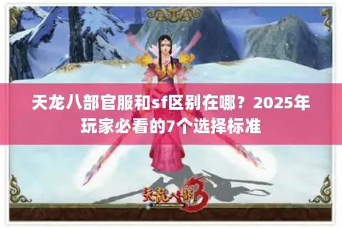 天龙八部官服和sf区别在哪？2025年玩家必看的7个选择标准