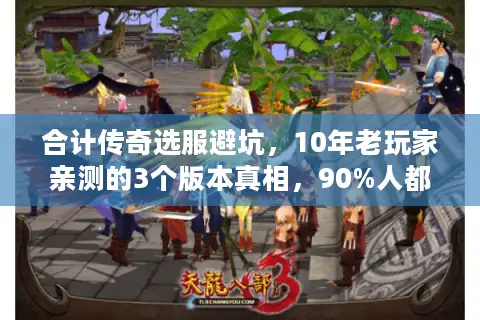 合计传奇选服避坑，10年老玩家亲测的3个版本真相，90%人都错了