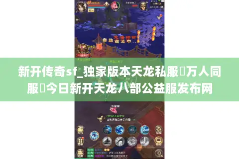 新开传奇sf_独家版本天龙私服▷万人同服◁今日新开天龙八部公益服发布网 新开传奇sf_独家版本天龙私服▷万人同服◁今日新开天龙八部公益服发布网
