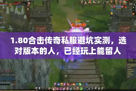 1.80合击传奇私服避坑实测,选对版本的人,已经玩上能留人的服了 1.80合击传奇私服避坑实测,选对版本的人,已经玩上能留人的服了