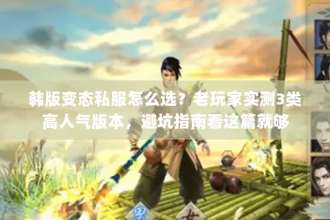 韩版变态私服怎么选？老玩家实测3类高人气版本，避坑指南看这篇就够