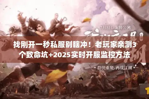 找刚开一秒私服别瞎冲！老玩家亲测3个致命坑+2025实时开服监控方法