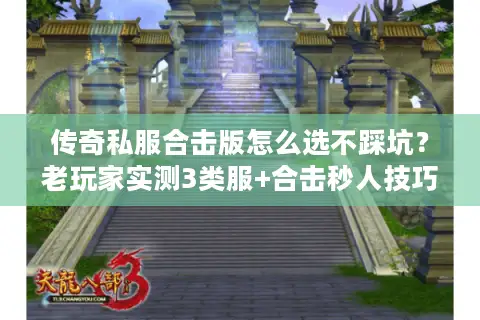 传奇私服合击版怎么选不踩坑？老玩家实测3类服+合击秒人技巧全公开