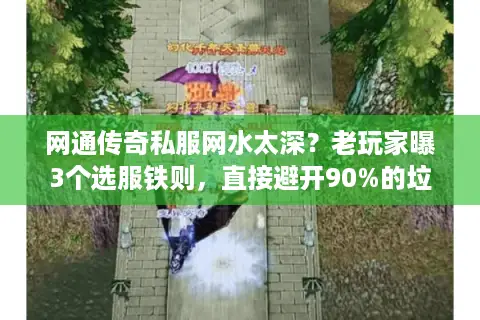 网通传奇私服网水太深？老玩家曝3个选服铁则，直接避开90%的垃圾服