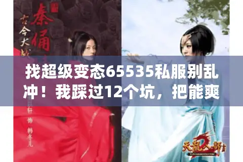 找超级变态65535私服别乱冲！我踩过12个坑，把能爽玩的门道说透了