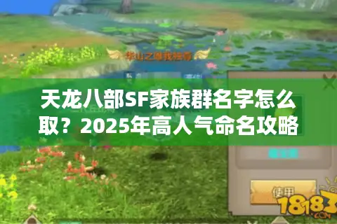 天龙八部SF家族群名字怎么取?2025年高人气命名攻略揭秘 天龙八部SF家族群名字怎么取?2025年高人气命名攻略揭秘