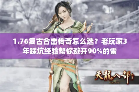 1.76复古合击传奇怎么选？老玩家3年踩坑经验帮你避开90%的雷