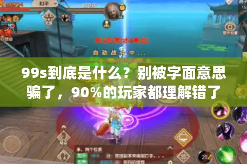 99s到底是什么？别被字面意思骗了，90%的玩家都理解错了