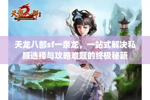 天龙八部sf一条龙，一站式解决私服选择与攻略难题的终极秘籍