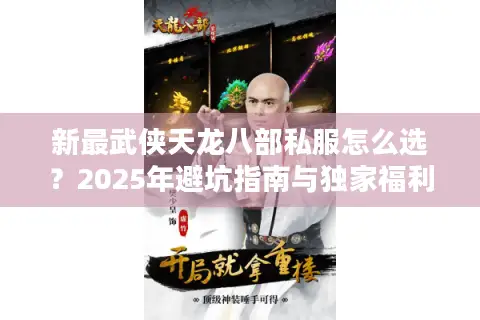 新最武侠天龙八部私服怎么选？2025年避坑指南与独家福利揭秘