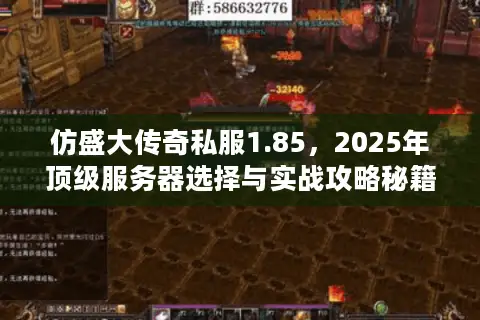 仿盛大传奇私服1.85,2025年顶级服务器选择与实战攻略秘籍 仿盛大传奇私服1.85,2025年顶级服务器选择与实战攻略秘籍