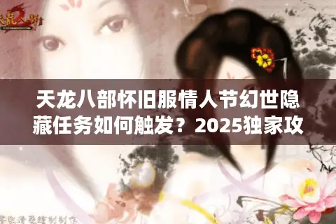 天龙八部怀旧服情人节幻世隐藏任务如何触发？2025独家攻略揭秘