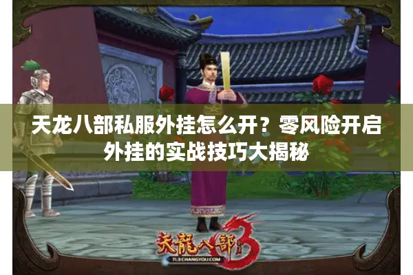 天龙八部私服外挂怎么开？零风险开启外挂的实战技巧大揭秘