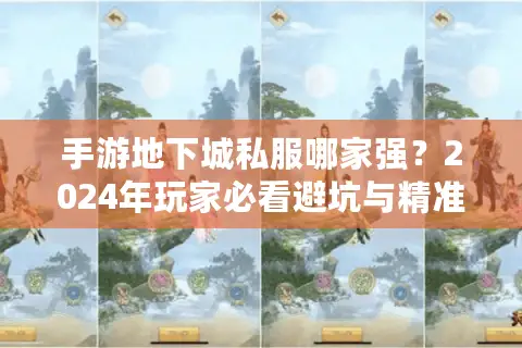手游地下城私服哪家强？2024年玩家必看避坑与精准选择指南