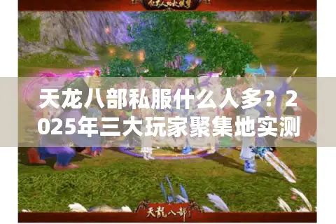 天龙八部私服什么人多？2025年三大玩家聚集地实测对比