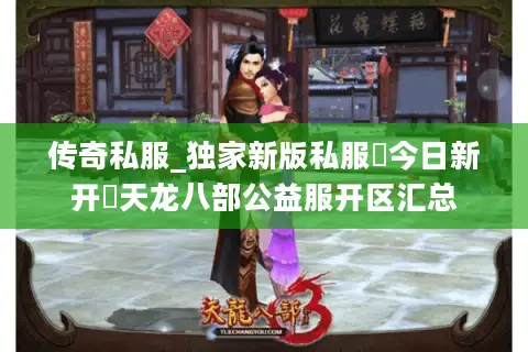 传奇私服_独家新版私服▶今日新开◀天龙八部公益服开区汇总