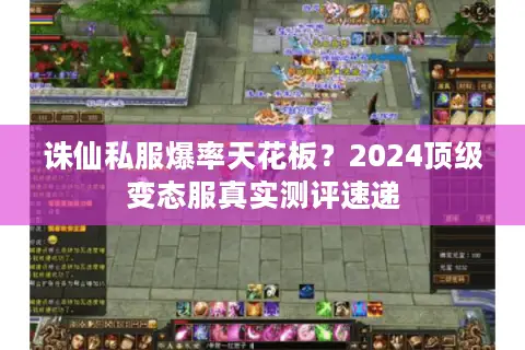 诛仙私服爆率天花板？2024顶级变态服真实测评速递
