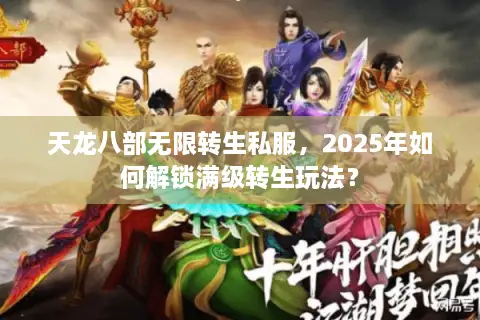 天龙八部无限转生私服，2025年如何解锁满级转生玩法？