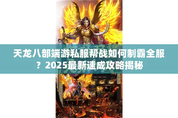 天龙八部端游私服帮战如何制霸全服?2025最新速成攻略揭秘 天龙八部端游私服帮战如何制霸全服?2025最新速成攻略揭秘