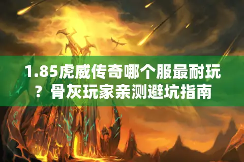 1.85虎威传奇哪个服最耐玩？骨灰玩家亲测避坑指南