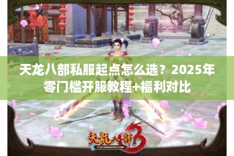 天龙八部私服起点怎么选?2025年零门槛开服教程+福利对比 天龙八部私服起点怎么选?2025年零门槛开服教程+福利对比