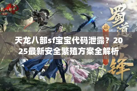 天龙八部sf宝宝代码泄露？2025最新安全繁殖方案全解析