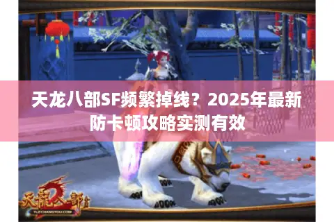 天龙八部SF频繁掉线?2025年最新防卡顿攻略实测有效 天龙八部SF频繁掉线?2025年最新防卡顿攻略实测有效