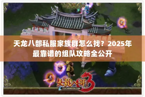 天龙八部私服家族群怎么找？2025年最靠谱的组队攻略全公开