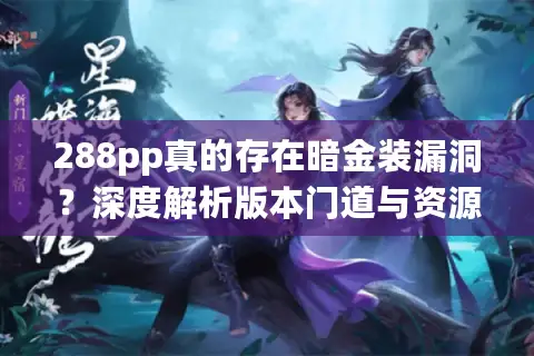 288pp真的存在暗金装漏洞?深度解析版本门道与资源获取 288pp真的存在暗金装漏洞?深度解析版本门道与资源获取
