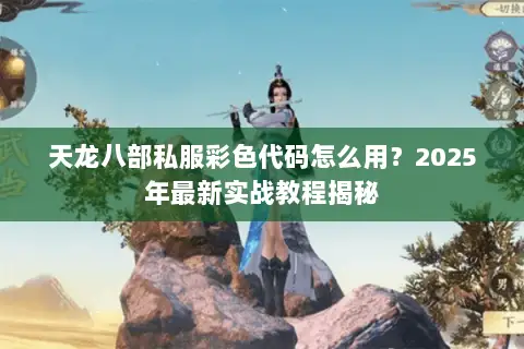 天龙八部私服彩色代码怎么用？2025年最新实战教程揭秘