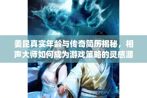 姜昆真实年龄与传奇简历揭秘，相声大师如何成为游戏策略的灵感源泉？