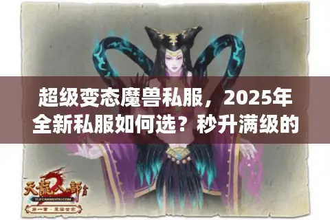超级变态魔兽私服，2025年全新私服如何选？秒升满级的终极攻略等你来战