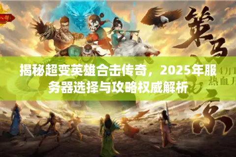 揭秘超变英雄合击传奇,2025年服务器选择与攻略权威解析 揭秘超变英雄合击传奇,2025年服务器选择与攻略权威解析