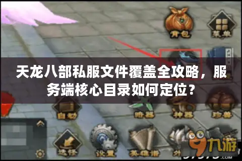 天龙八部私服文件覆盖全攻略，服务端核心目录如何定位？